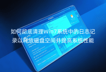 如何徹底清理Win7系統(tǒng)中的日志記錄以釋放磁盤空間并提高系統(tǒng)性能